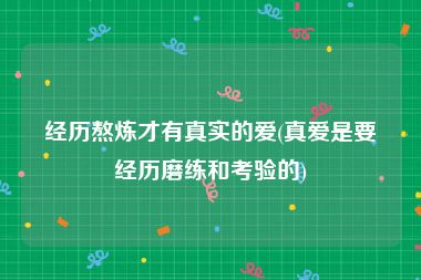 经历熬炼才有真实的爱(真爱是要经历磨练和考验的)