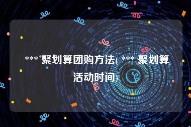  *** 聚划算团购方法( *** 聚划算活动时间)