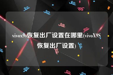 vivox9s恢复出厂设置在哪里(vivoX9S恢复出厂设置)