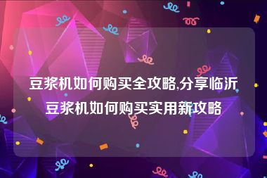 豆浆机如何购买全攻略,分享临沂豆浆机如何购买实用新攻略