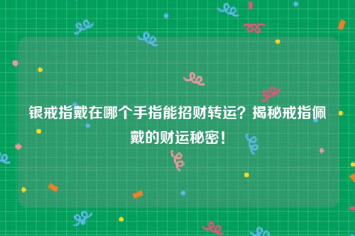 银戒指戴在哪个手指能招财转运？揭秘戒指佩戴的财运秘密！