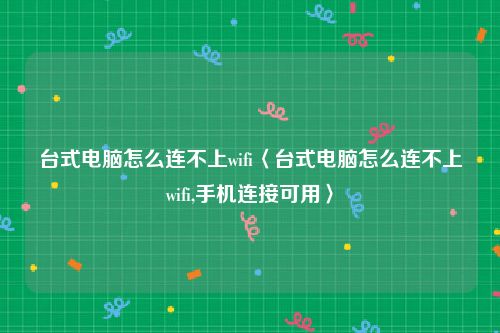 台式电脑怎么连不上wifi〈台式电脑怎么连不上wifi,手机连接可用〉