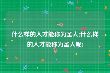 什么样的人才能称为圣人(什么样的人才能称为圣人呢)