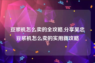 豆浆机怎么卖的全攻略,分享吴忠豆浆机怎么卖的实用新攻略