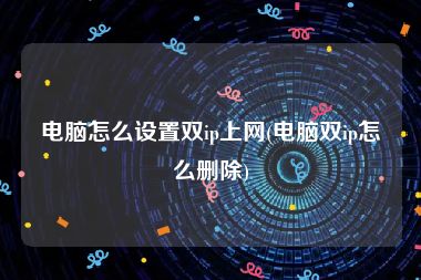 电脑怎么设置双ip上网(电脑双ip怎么删除)