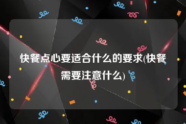 快餐点心要适合什么的要求(快餐需要注意什么)