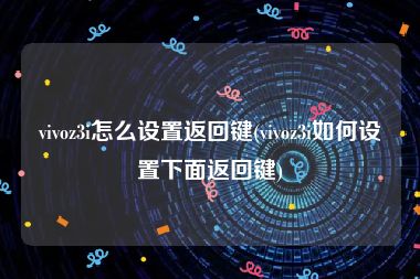 vivoz3i怎么设置返回键(vivoz3i如何设置下面返回键)