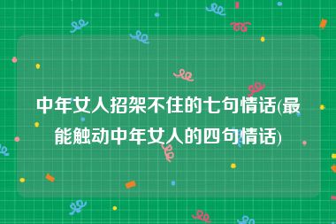 中年女人招架不住的七句情话(最能触动中年女人的四句情话)