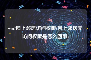 win7网上邻居访问权限(网上邻居无访问权限是怎么回事)