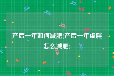 产后一年如何减肥(产后一年虚胖怎么减肥)