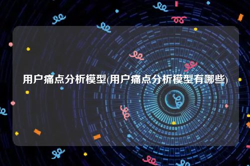 用户痛点分析模型(用户痛点分析模型有哪些)