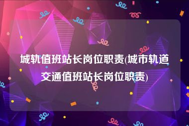 城轨值班站长岗位职责(城市轨道交通值班站长岗位职责)