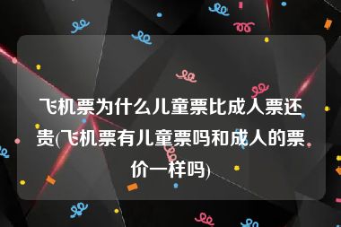 飞机票为什么儿童票比成人票还贵(飞机票有儿童票吗和成人的票价一样吗)