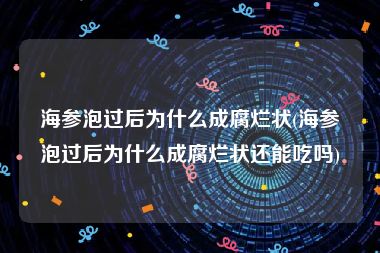 海参泡过后为什么成腐烂状(海参泡过后为什么成腐烂状还能吃吗)