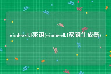 windows8.1密钥(windows8.1密钥生成器)