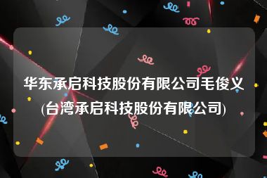 华东承启科技股份有限公司毛俊义(台湾承启科技股份有限公司)