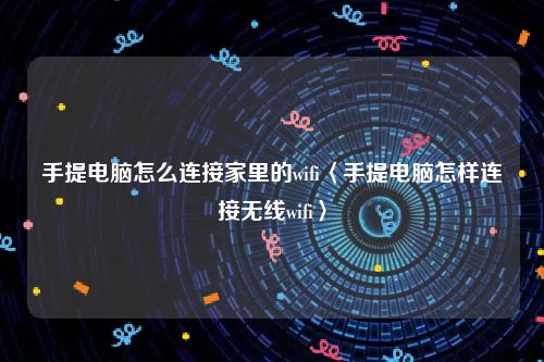 手提电脑怎么连接家里的wifi〈手提电脑怎样连接无线wifi〉