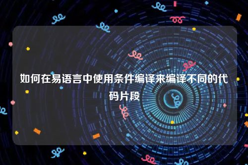 如何在易语言中使用条件编译来编译不同的代码片段