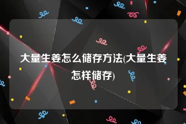 大量生姜怎么储存方法(大量生姜怎样储存)