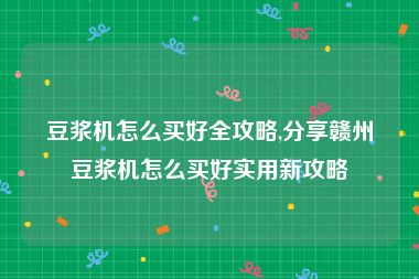 豆浆机怎么买好全攻略,分享赣州豆浆机怎么买好实用新攻略