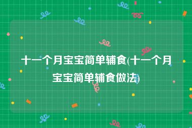 十一个月宝宝简单辅食(十一个月宝宝简单辅食做法)