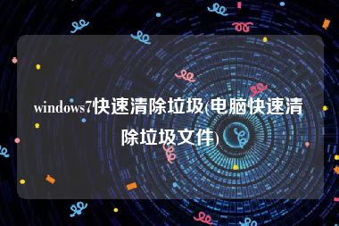 windows7快速清除垃圾(电脑快速清除垃圾文件)