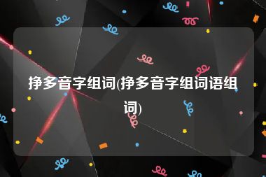 挣多音字组词(挣多音字组词语组词)