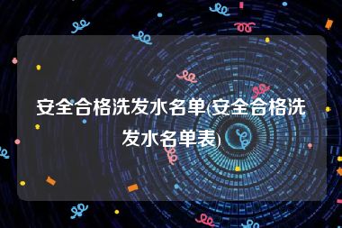 安全合格洗发水名单(安全合格洗发水名单表)