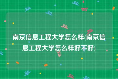 南京信息工程大学怎么样(南京信息工程大学怎么样好不好)