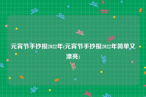 元宵节手抄报2022年(元宵节手抄报2022年简单又漂亮)