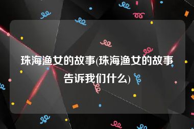 珠海渔女的故事(珠海渔女的故事告诉我们什么)