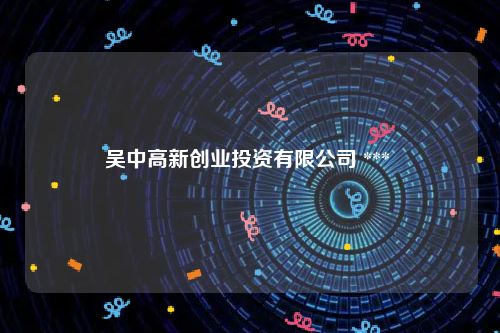 吴中高新创业投资有限公司 *** 