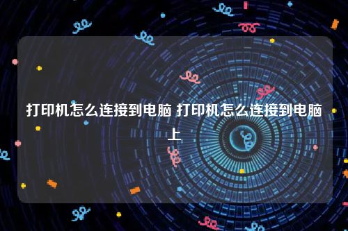 打印机怎么连接到电脑 打印机怎么连接到电脑上