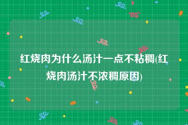 红烧肉为什么汤汁一点不粘稠(红烧肉汤汁不浓稠原因)